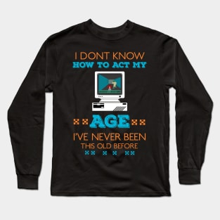 i dont know how to act my age i've never been this old before RE:COLOR 03 Long Sleeve T-Shirt